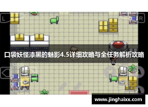 口袋妖怪漆黑的魅影4.5详细攻略与全任务解析攻略